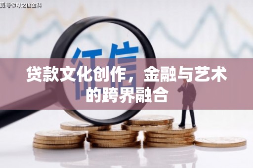 彰武贷款文化创作，金融与艺术的跨界融合