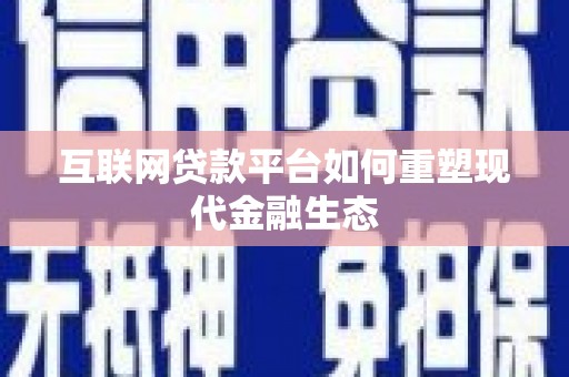 彰武互联网贷款平台如何重塑现代金融生态