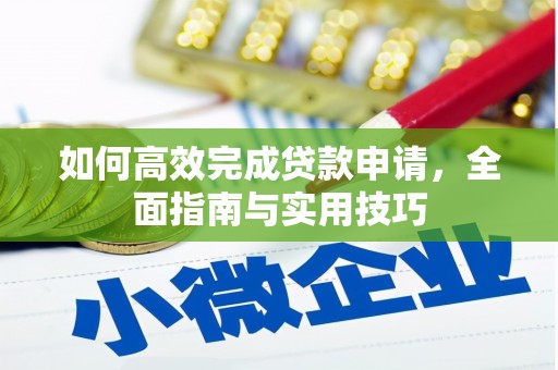 彰武如何高效完成贷款申请，全面指南与实用技巧