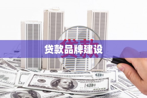 彰武贷款品牌建设