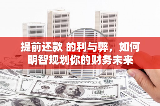彰武提前还款 的利与弊，如何明智规划你的财务未来