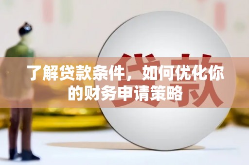 彰武了解贷款条件，如何优化你的财务申请策略