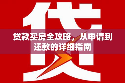 彰武贷款买房全攻略，从申请到还款的详细指南