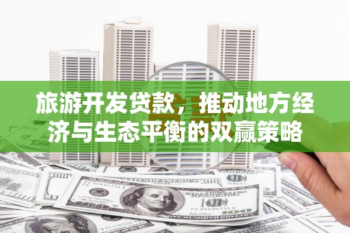 彰武旅游开发贷款，推动地方经济与生态平衡的双赢策略
