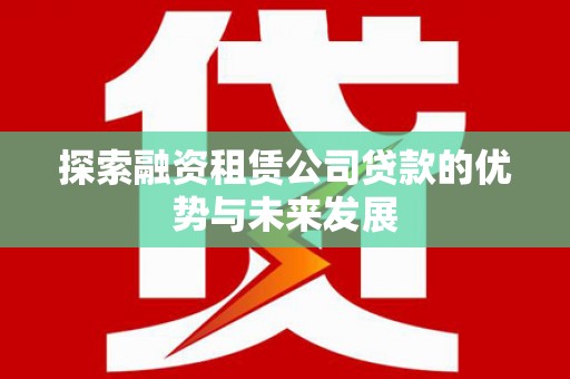 彰武探索融资租赁公司贷款的优势与未来发展