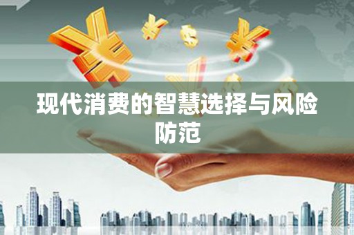 彰武现代消费的智慧选择与风险防范