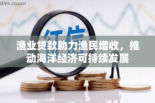 彰武渔业贷款助力渔民增收，推动海洋经济可持续发展