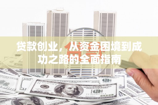 彰武贷款创业，从资金困境到成功之路的全面指南