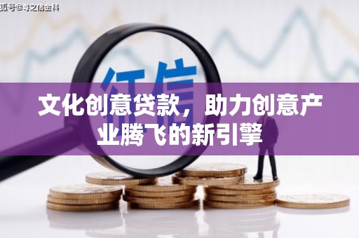 彰武文化创意贷款，助力创意产业腾飞的新引擎