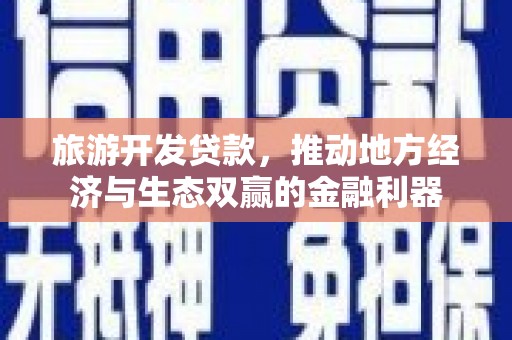 彰武旅游开发贷款，推动地方经济与生态双赢的金融利器
