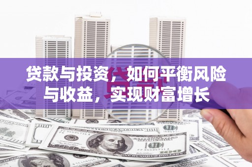 彰武贷款与投资，如何平衡风险与收益，实现财富增长