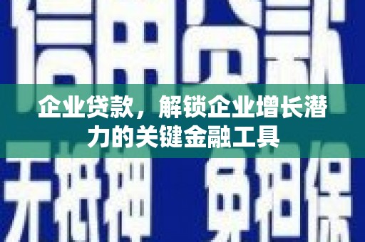 彰武企业贷款，解锁企业增长潜力的关键金融工具