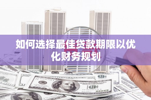 彰武如何选择最佳贷款期限以优化财务规划