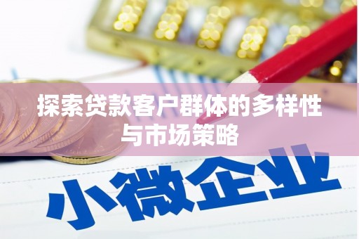 彰武探索贷款客户群体的多样性与市场策略