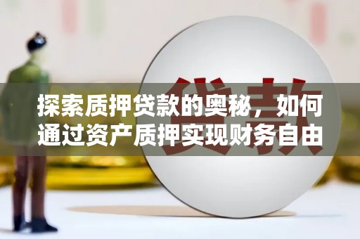 彰武探索质押贷款的奥秘，如何通过资产质押实现财务自由