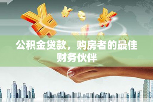 彰武公积金贷款，购房者的最佳财务伙伴