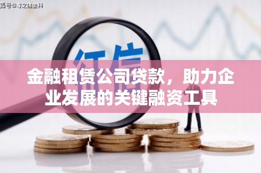 彰武金融租赁公司贷款，助力企业发展的关键融资工具