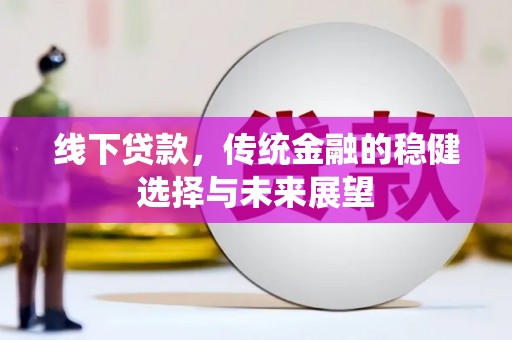 彰武线下贷款，传统金融的稳健选择与未来展望