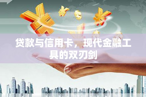 彰武贷款与信用卡，现代金融工具的双刃剑
