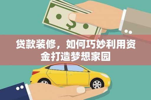 彰武贷款装修，如何巧妙利用资金打造梦想家园
