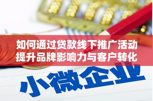彰武如何通过贷款线下推广活动提升品牌影响力与客户转化率