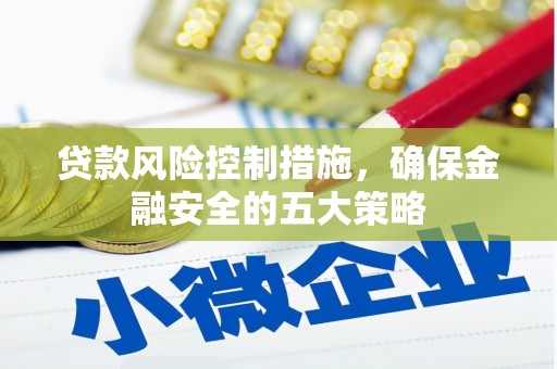 彰武贷款风险控制措施，确保金融安全的五大策略