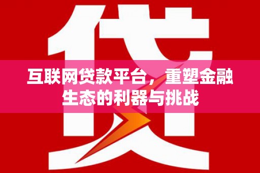 彰武互联网贷款平台，重塑金融生态的利器与挑战