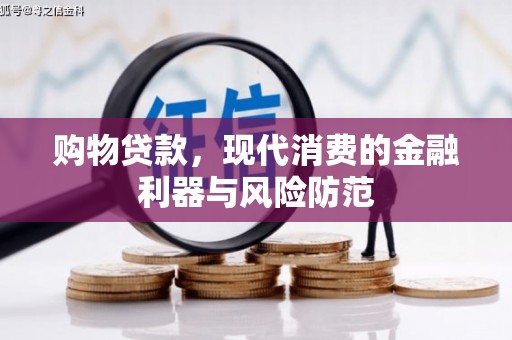 彰武购物贷款，现代消费的金融利器与风险防范