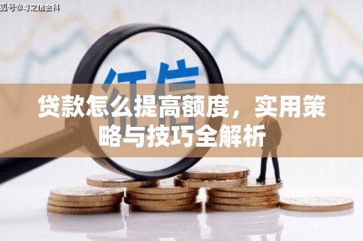 彰武贷款怎么提高额度，实用策略与技巧全解析