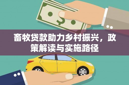 彰武畜牧贷款助力乡村振兴，政策解读与实施路径