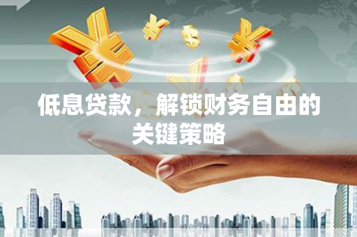 彰武低息贷款，解锁财务自由的关键策略
