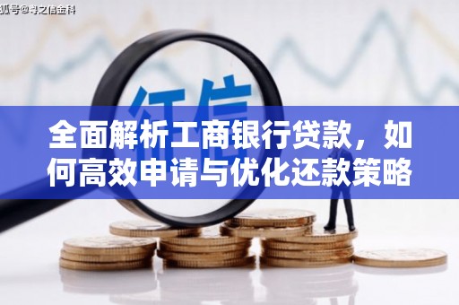 彰武全面解析工商银行贷款，如何高效申请与优化还款策略
