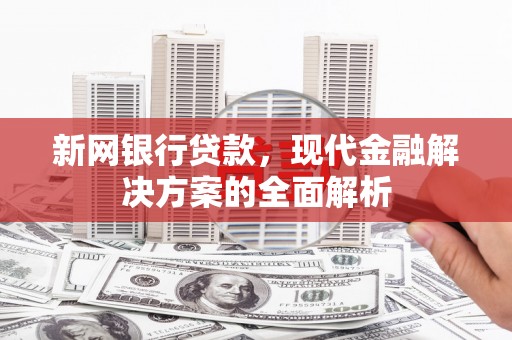 彰武新网银行贷款，现代金融解决方案的全面解析