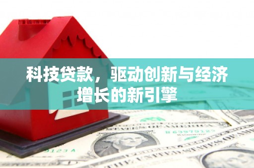彰武科技贷款，驱动创新与经济增长的新引擎