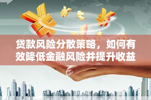 彰武贷款风险分散策略，如何有效降低金融风险并提升收益
