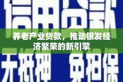 彰武养老产业贷款，推动银发经济繁荣的新引擎