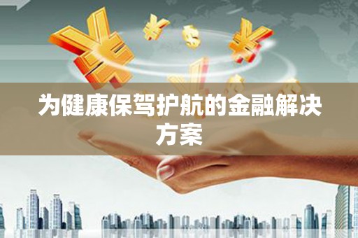 彰武为健康保驾护航的金融解决方案