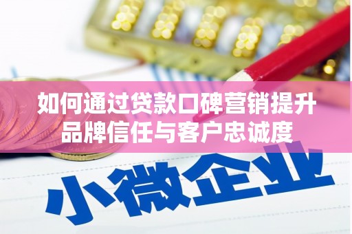 彰武如何通过贷款口碑营销提升品牌信任与客户忠诚度