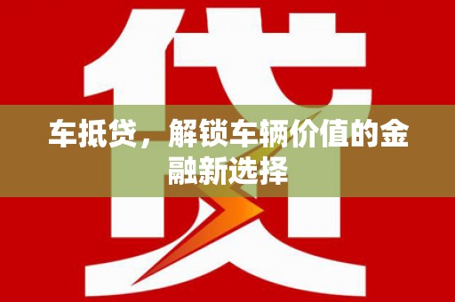 彰武车抵贷，解锁车辆价值的金融新选择