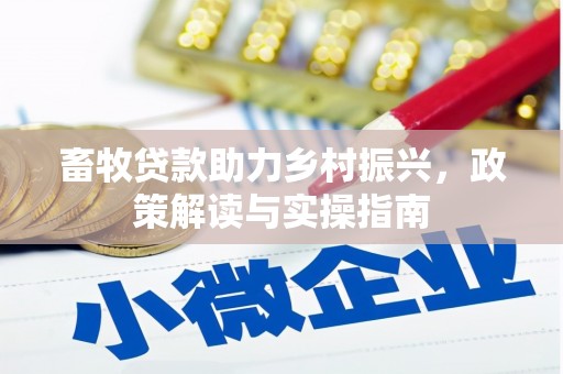 彰武畜牧贷款助力乡村振兴，政策解读与实操指南