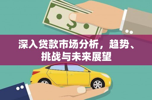 彰武深入贷款市场分析，趋势、挑战与未来展望