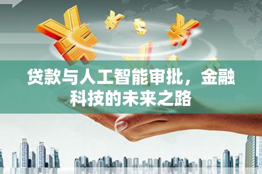 彰武贷款与人工智能审批，金融科技的未来之路