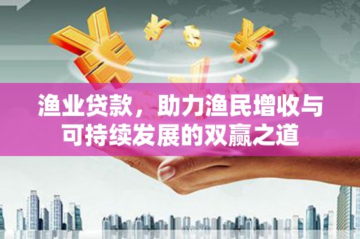 彰武渔业贷款，助力渔民增收与可持续发展的双赢之道