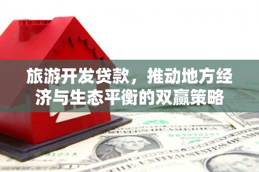 彰武旅游开发贷款，推动地方经济与生态平衡的双赢策略