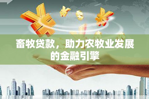 彰武畜牧贷款，助力农牧业发展的金融引擎
