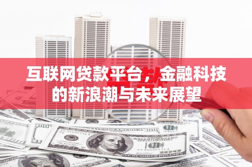 彰武互联网贷款平台，金融科技的新浪潮与未来展望