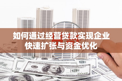彰武如何通过经营贷款实现企业快速扩张与资金优化