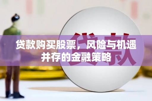 彰武贷款购买股票，风险与机遇并存的金融策略