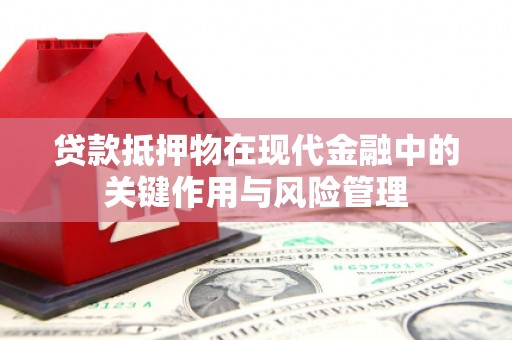 彰武贷款抵押物在现代金融中的关键作用与风险管理