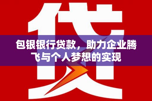 彰武包银银行贷款，助力企业腾飞与个人梦想的实现